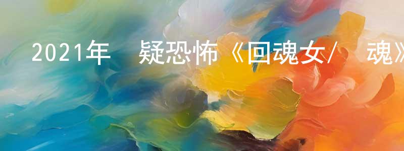 蔡興興發布2021年懸疑恐怖《回魂女/雙魂》BD中英雙字迅雷下載_深夜電影